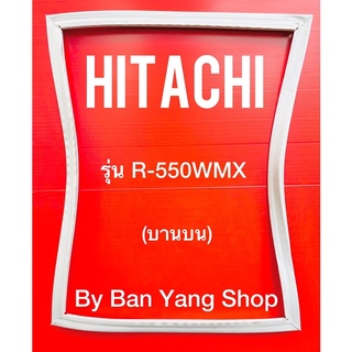 ขอบยางตู้เย็น HITACHI รุ่น R-550WMX (บานบน)