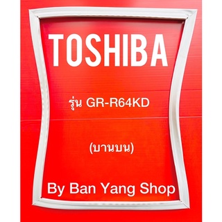 ขอบยางตู้เย็น TOSHIBA รุ่น GR-R64KD (บานบน)