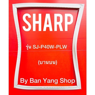 ขอบยางตู้เย็น SHARP รุ่น SJ-P40W-PLW (บานบน)