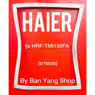 ขอบยางตู้เย็น HAIER รุ่น HRF-TMT190FA (บานบน)