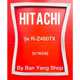 ขอบยางตู้เย็น HITACHI รุ่น R-Z480TX (บานบน)