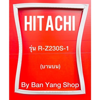 ขอบยางตู้เย็น HITACHI รุ่น R-Z230S-1 (บานบน)