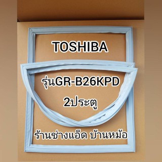 ขอบยางตู้เย็นTOSHIBA(โตชิบา)รุ่นGR-B26KPD(2 ประตู)