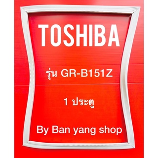 ขอบยางตู้เย็น TOSHIBA รุ่น GR-B151Z (1 ประตู)