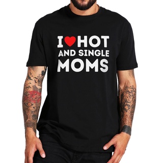 เสื้อยืดลําลอง ผ้าฝ้าย 100% แขนสั้น พิมพ์ลาย I Love Hot And Single Moms สุดฮา เหมาะกับฤดูร้อน สําหรับผู้ชาย และผู้หญิง ไ
