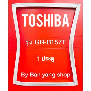ขอบยางตู้เย็น TOSHIBA รุ่น GR-B157T (1 ประตู)