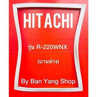 ขอบยางตู้เย็น HITACHI รุ่น R-220WNX (บานล่าง)