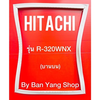 ขอบยางตู้เย็น HITACHI รุ่น R-320WNK (บานบน)