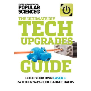 The Ultimate DIY Tech Upgrades Guide: Build Your Own Laser + 74 Other Way-Cool Gadget Hacks