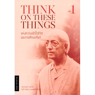 แห่งความเข้าใจชีวิตและการศึกษาที่แท้ เล่ม 1 THINK ON THESE THINGS กฤษณมูรติ โสรีช์ โพธิแก้ว แปล