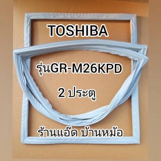 ราคาขอบยางตู้เย็นTOSHIBA(โตชิบา)รุ่นGR-M26KPD(2ประตู)