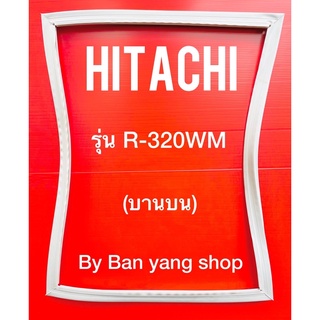 ขอบยางตู้เย็น HITACHI รุ่น R-320WM (บานบน)