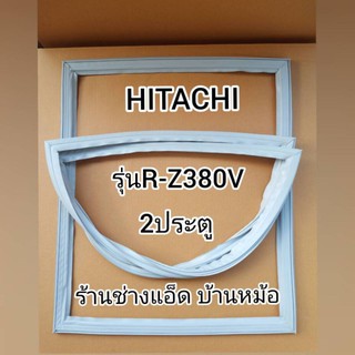 ขอบยางตู้เย็นHITACHI(ฮิตาชิ)รุ่นR-Z380V(2 ประตู)