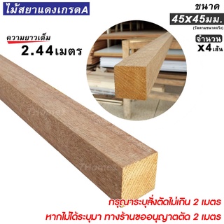 ไม้สยาแดงเกรดA ไม้แดงสวย ขนาด 45x45มม. ความยาวเต็ม 2.44ม. (สั่งตัดได้ไม่เกิน 2เมตร) จำนวน x4เส้น