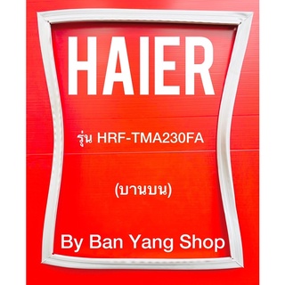 ขอบยางตู้เย็น HAIER รุ่น HRF-TMA230FA (บานบน)