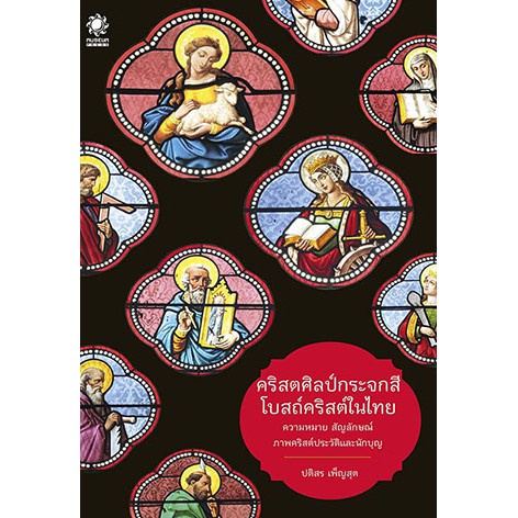 ภาพหน้าปกสินค้าคริสตศิลป์กระจกสี โบสถ์คริสต์ในไทย (ภาพคริสต์ประวัติและนักบุญของคริสต์ศาสนา ในโบสถ์สำคัญ 7 แห่ง )