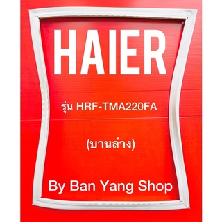 ขอบยางตู้เย็น HAIER รุ่น HRF-TMA220FA (บานล่าง)