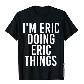 เสื้อยืดผ้าฝ้ายพรีเมี่ยม เสื้อยืด ผ้าฝ้าย พิมพ์ลาย Im ERIC DOING ERIC THINGS เหมาะกับของขวัญคริสต์มาส สําหรับผู้ชาย
