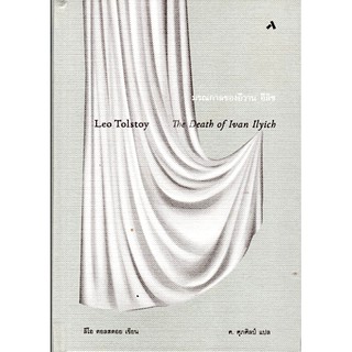 มรณกาลของอีวาน อีลิช: วรรณกรรมอมตะชิ้นเอกของโลก THE DEATH OF IVAN ILYICH ลีโอ ตอลสตอย ศ. ศุภศิลป์ แปล
