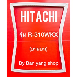 ขอบยางตู้เย็น HITACHI รุ่น R-310WKX (บานบน)