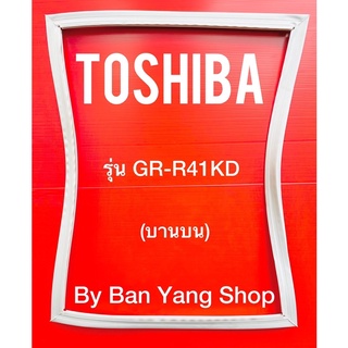 ขอบยางตู้เย็น TOSHIBA รุ่น GR-R41KD (บานบน)