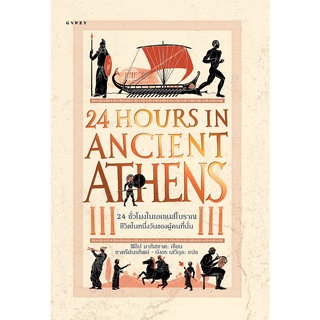 9786163017215 24 ชั่วโมงในเอเธนส์โบราณ :ชีวิตในหนึ่งวันของผู้คนที่นั่น (24 HOURS IN ANCIENT ATHENS: A DAY IN THE L