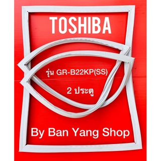 ขอบยางตู้เย็น TOSHIBA รุ่น GR-B22KP(SS) (2 ประตู)