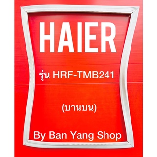 ขอบยางตู้เย็น HAIER รุ่น HRF-TMB241 (บานบน)