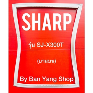 ขอบยางตู้เย็น SHARP รุ่น SJ-X300T (บานบน)