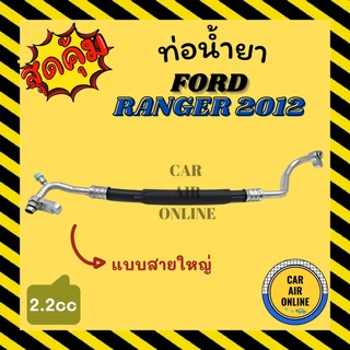 ท่อน้ำยา น้ำยาแอร์ ฟอร์ด เรนเจอร์ 12 - 14 บีที 50 โปร 2200cc แบบสายใหญ่ FORD RANGER 2012 - 2014 คอมแอร์ - ตู้แอร์