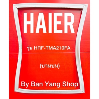 ขอบยางตู้เย็น HAIER รุ่น HRF-TMA210FA (บานบน)