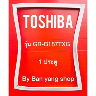 ขอบยางตู้เย็น TOSHIBA รุ่น GR-B187TXG (1 ประตู)