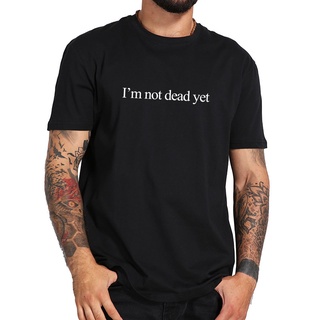 [S-5XL] เสื้อยืดผ้าฝ้าย แบบนิ่ม พิมพ์ลายตัวอักษร Im Not Dead Yet Cool Camiseta Homme ระบายอากาศ ไซซ์ EU