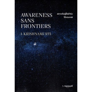 สภาวะรับรู้ที่แท้จริงไร้ขอบเขต แปลจากหนังสือ : AWARENESS SANS FRONTIERS จ. กฤษณมูรติ : บรรยาย กิตติภรณ์ ชาลีจันทร์ แปล