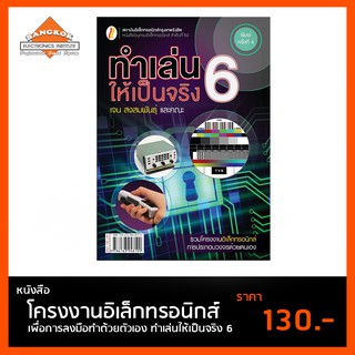 หนังสือ ทำเล่นให้เป็นจริง 6 โครงงานอิเล็กทรอนิกส์ เพื่อการลงมือทำด้วยตัวเอง