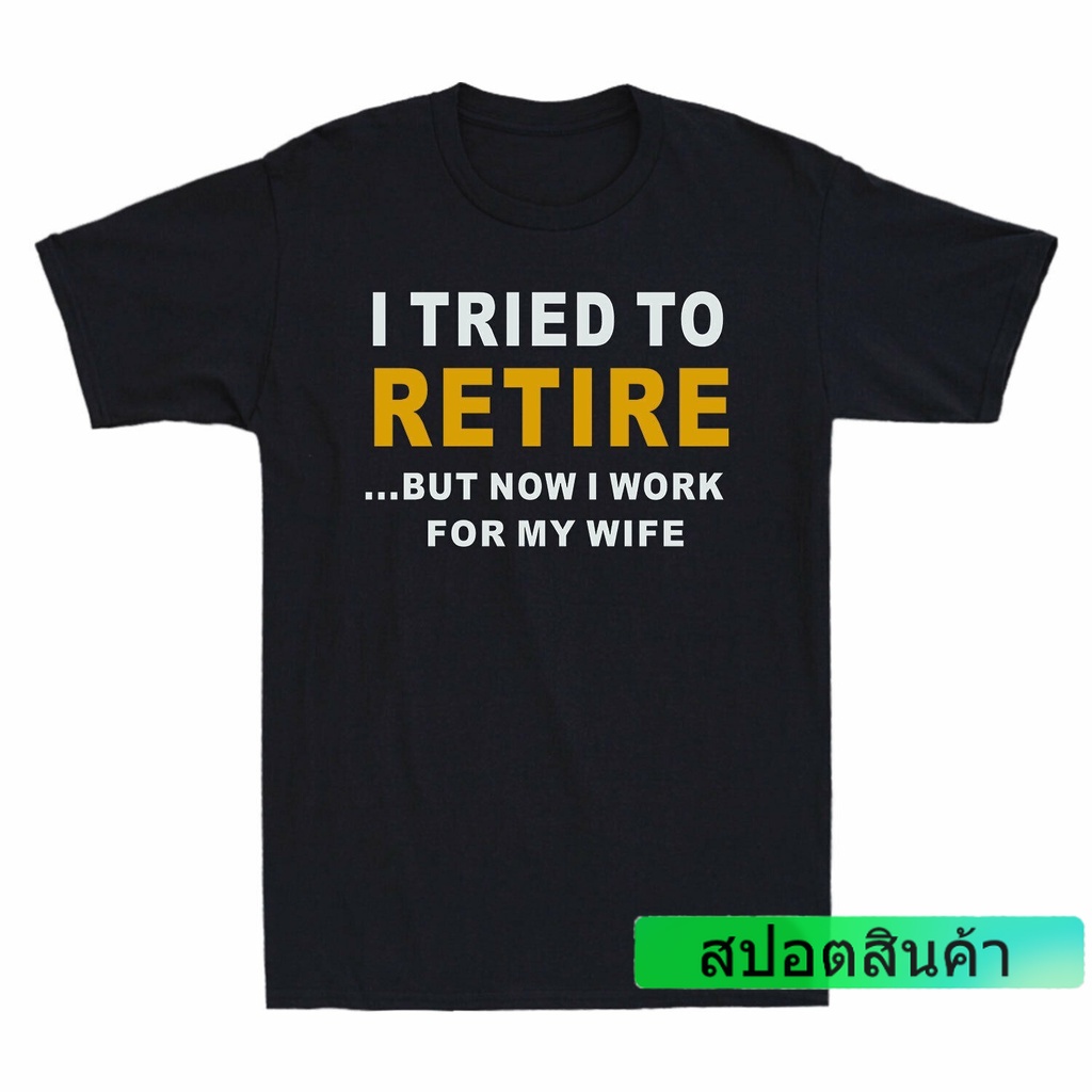 เสื้อยืด-พิมพ์ลาย-i-tried-to-retire-but-now-i-work-for-my-wife-แฟชั่นสําหรับผู้ชาย