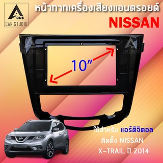 หน้ากากแอนดรอยด์ (BNA-NI048T) หน้ากากเครื่องเสียง หน้ากากวิทยุ ขนาด 10 นิ้ว สำหรับ NISSAN X-TRAIL (แอร์ดิจิตอล) ปี 2014