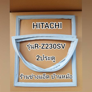 ขอบยางตู้เย็นHITACHI(ฮิตาชิ)รุ่นR-Z230SV(2 ประตู)