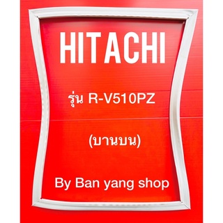 ขอบยางตู้เย็น HITACHI รุ่น R-V510PZ (บานบน)