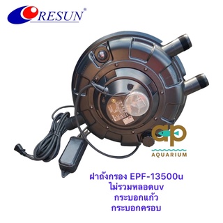 ฝาถังกรอง RESUN EPF-13500u ไม่รวมหลอดuv กระบอกแก้ว กระบอกครอบ