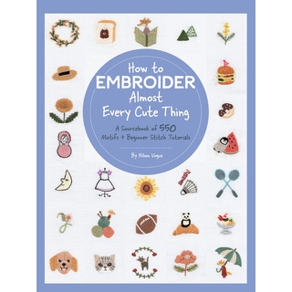 How to Embroider Almost Every Cute Thing : A Sourcebook of 550 Motifs + Beginner Stitch Tutorials