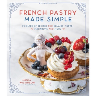 หนังสือภาษาอังกฤษ French Pastry Made Simple: Foolproof Recipes for Éclairs, Tarts, Macarons and More by Molly Wilkinson