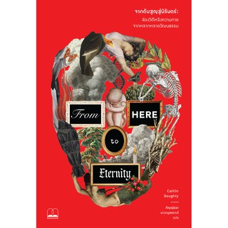 bookscape หนังสือ จากดับสูญสู่นิรันดร์ ส่องวิถีหลังความตายจากหลากหลายวัฒนธรรม:From Here to Eternity: Traveling the Wor
