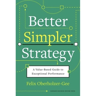 หนังสือภาษาอังกฤษ Better, Simpler Strategy: A Value-Based Guide to Exceptional Performance by Felix Oberholzer-Gee