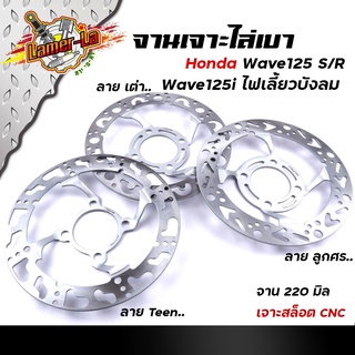 จานเดิมเจาะ WAVE125R/S, WAVE125i ไฟเลี้ยวบังลม,WAVE100S ยูบ๊อก งานเจาะสวยมาก จาน 220มิล หนา3.5มิล  มีให้เลือก 3 ลาย จานด