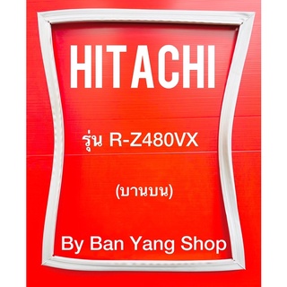 ขอบยางตู้เย็น HITACHI รุ่น R-Z480VX (บานบน)