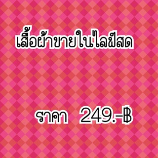 เสื้อผ้าในไลฟ์สดเท่านั้นค่ะ 249.-