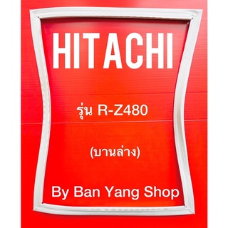 ขอบยางตู้เย็น HITACHI รุ่น R-Z480 (บานล่าง)