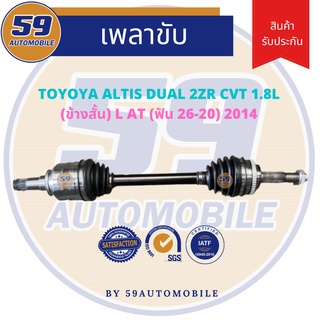 เพลาขับ TOYOTA ALTIS DUAL รหัสเครื่อง 2ZR CVT 1.8 (LH) ข้างสั้น AT (ฟัน 26-20) ปี 2014