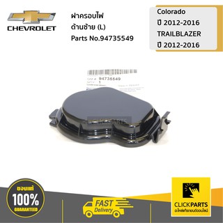 CHEVROLET #94735549 ฝาครอบไฟ ด้านซ้าย (L) Colorado ปี 2012-2016/TRAILBLAZER  ปี 2012-2016  ของแท้ เบิกศูนย์